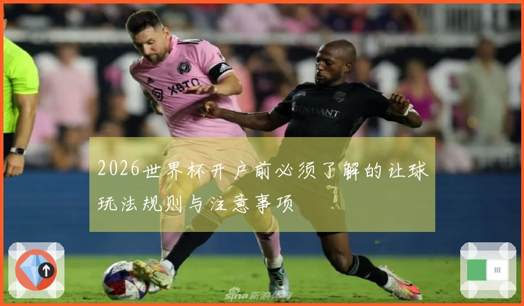 2026世界杯开户前必须了解的让球玩法规则与注意事项
